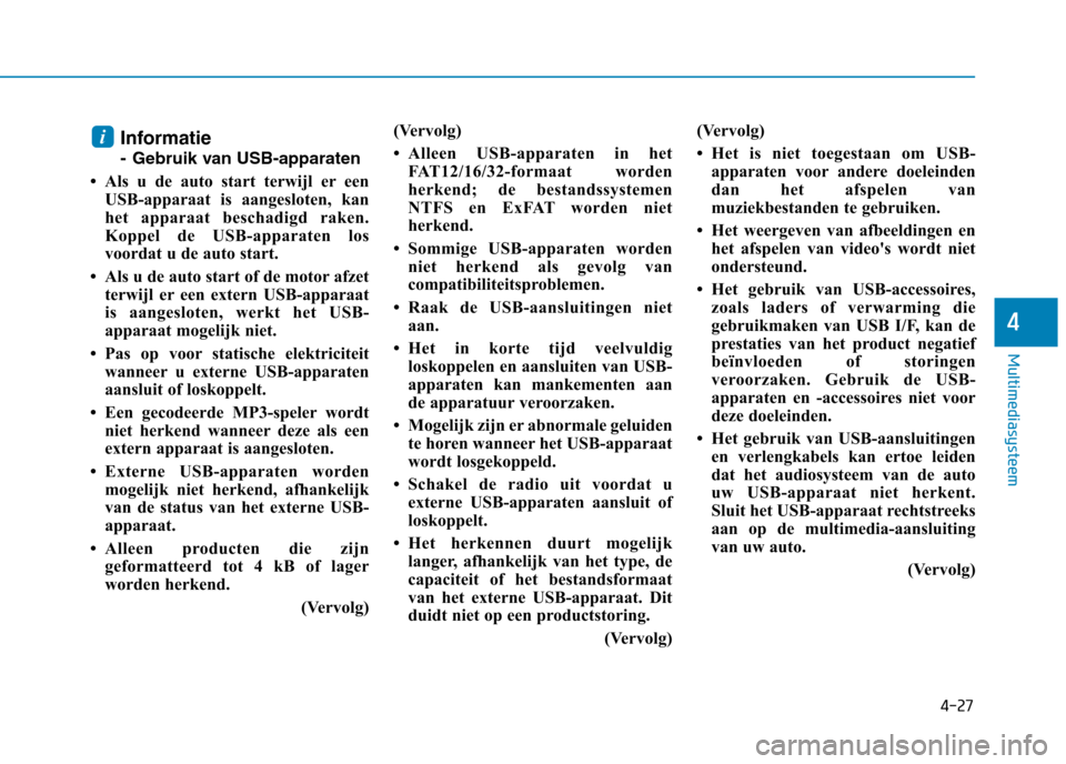 Hyundai Ioniq Hybrid 2017  Handleiding (in Dutch) 4-27
Multimediasysteem
4
Informatie 
- Gebruik van USB-apparaten
 Als u de auto start terwijl er een USB-apparaat is aangesloten, kan 
het apparaat beschadigd raken.
Koppel de USB-apparaten los
voord