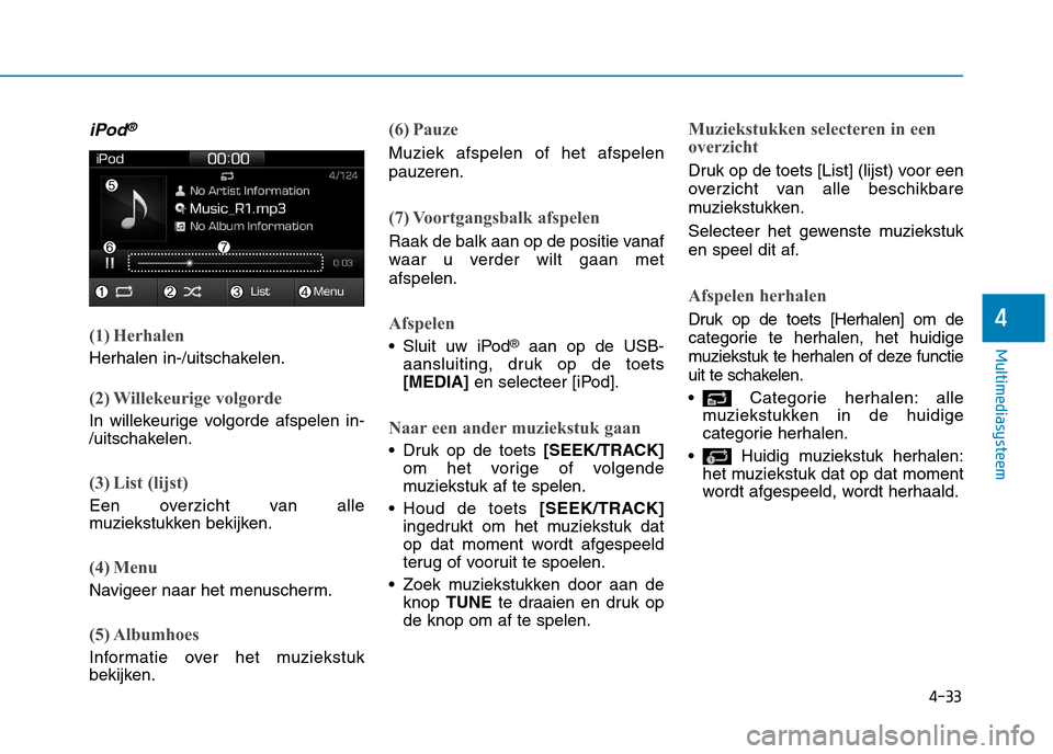 Hyundai Ioniq Hybrid 2017 Handleiding (in Dutch) 4-33
Multimediasysteem
4
iPod®
(1) Herhalen
Herhalen in-/uitschakelen.
(2) Willekeurige volgorde
In willekeurige volgorde afspelen in-
/uitschakelen.
(3) List (lijst)
Een overzicht van alle
muzieks Hyundai Ioniq Hybrid 2017 Handleiding (in Dutch) 4-33
Multimediasysteem
4
iPod®
(1) Herhalen
Herhalen in-/uitschakelen.
(2) Willekeurige volgorde
In willekeurige volgorde afspelen in-
/uitschakelen.
(3) List (lijst)
Een overzicht van alle
muzieks