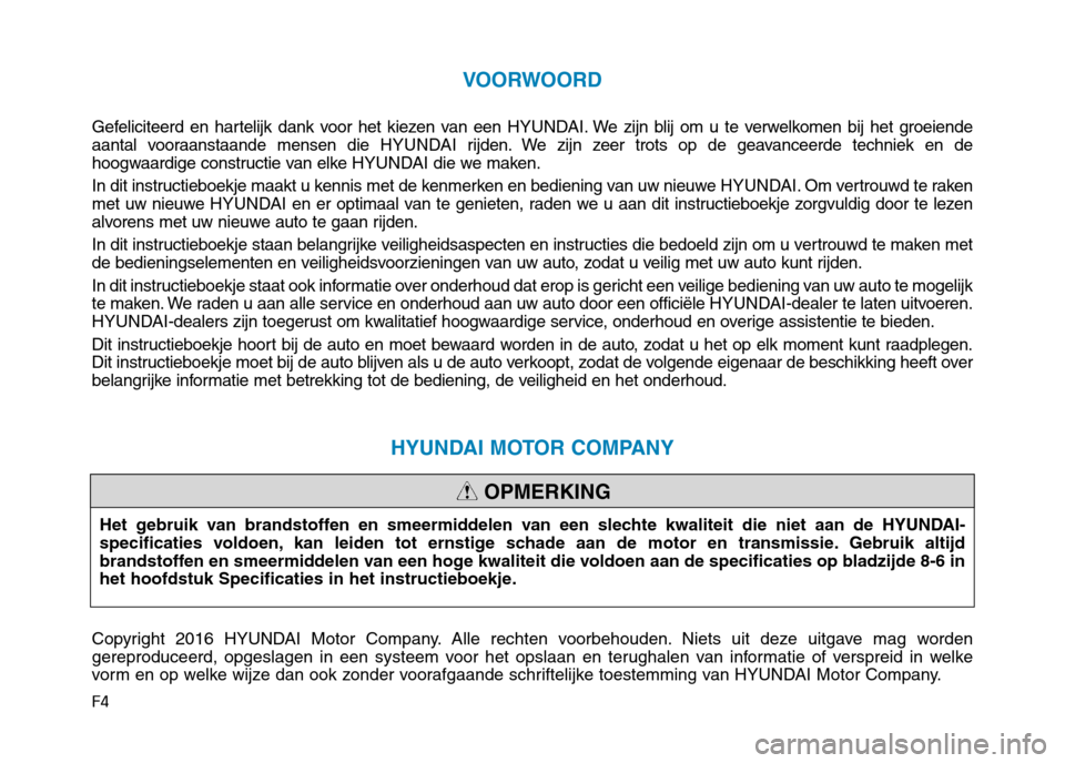 Hyundai Ioniq Hybrid 2017  Handleiding (in Dutch) F4
VOORWOORD
Gefeliciteerd en hartelijk dank voor het kiezen van een HYUNDAI. We zijn blij om u te verwelkomen bij het groeiende
aantal vooraanstaande mensen die  HYUNDAI rijden. We zijn zeer trots op