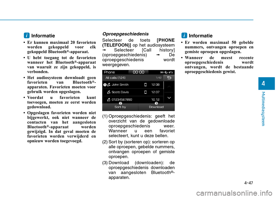 Hyundai Ioniq Hybrid 2017  Handleiding (in Dutch) 4-47
Multimediasysteem
4
Informatie
 Er kunnen maximaal 20 favorieten worden gekoppeld voor elk 
gekoppeld Bluetooth ®
-apparaat.
 U hebt toegang tot de favorieten wanneer het Bluetooth ®
-apparaa