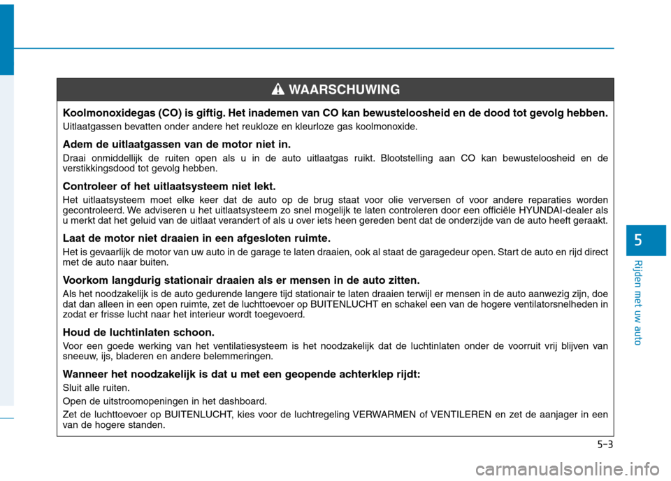 Hyundai Ioniq Hybrid 2017 Handleiding (in Dutch) 5-3
Rijden met uw auto
5
Koolmonoxidegas (CO) is giftig. Het inademen van CO kan bewusteloosheid en de dood tot gevolg hebben.
Uitlaatgassen bevatten onder andere het reukloze en kleurloze gas koolmo Hyundai Ioniq Hybrid 2017 Handleiding (in Dutch) 5-3
Rijden met uw auto
5
Koolmonoxidegas (CO) is giftig. Het inademen van CO kan bewusteloosheid en de dood tot gevolg hebben.
Uitlaatgassen bevatten onder andere het reukloze en kleurloze gas koolmo