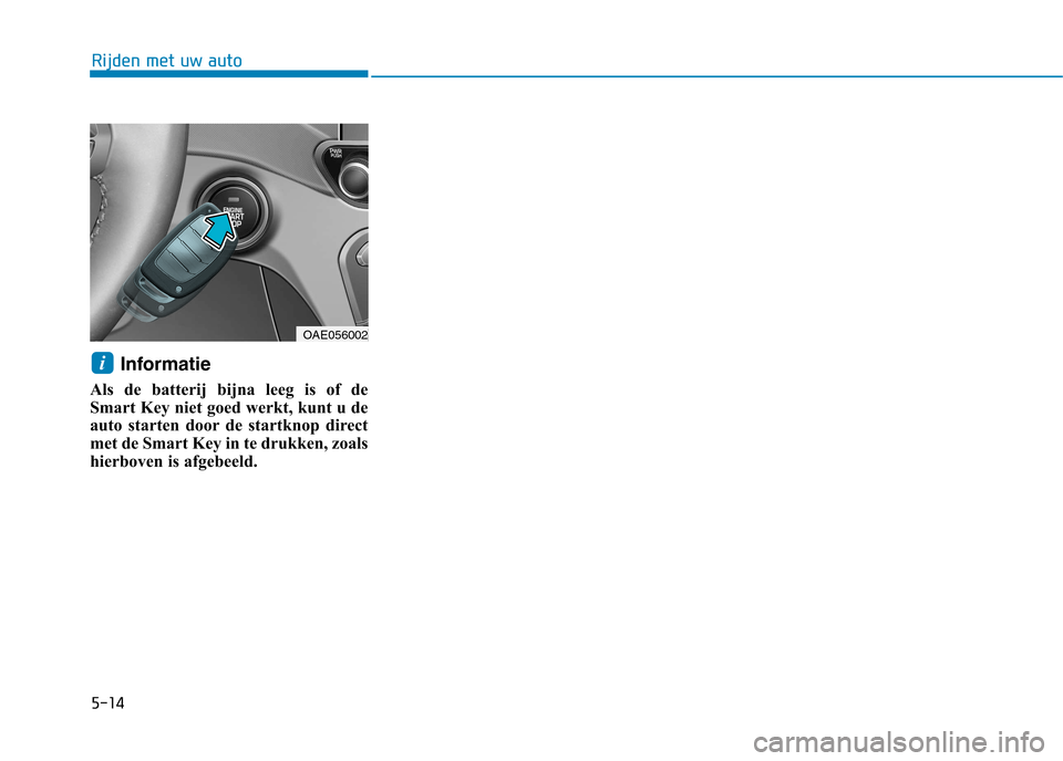 Hyundai Ioniq Hybrid 2017 Handleiding (in Dutch) 5-14
Rijden met uw auto
Informatie
Als de batterij bijna leeg is of de
Smart Key niet goed werkt, kunt u de
auto starten door de startknop direct
met de Smart Key in te drukken, zoals
hierboven is a Hyundai Ioniq Hybrid 2017 Handleiding (in Dutch) 5-14
Rijden met uw auto
Informatie
Als de batterij bijna leeg is of de
Smart Key niet goed werkt, kunt u de
auto starten door de startknop direct
met de Smart Key in te drukken, zoals
hierboven is a