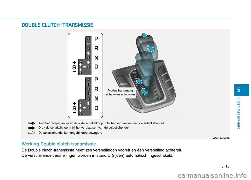 Hyundai Ioniq Hybrid 2017 Handleiding (in Dutch) 5-15
Rijden met uw auto
5
DDOO UUBBLLEE CC LLUU TTCCHH --TT RR AA NN SSMM IISS SSIIEE
OAE056004L
De selectiehendel kan ongehinderd bewegen.
Trap het rempedaal in en druk de schakelknop in bij het ve Hyundai Ioniq Hybrid 2017 Handleiding (in Dutch) 5-15
Rijden met uw auto
5
DDOO UUBBLLEE CC LLUU TTCCHH --TT RR AA NN SSMM IISS SSIIEE
OAE056004L
De selectiehendel kan ongehinderd bewegen.
Trap het rempedaal in en druk de schakelknop in bij het ve