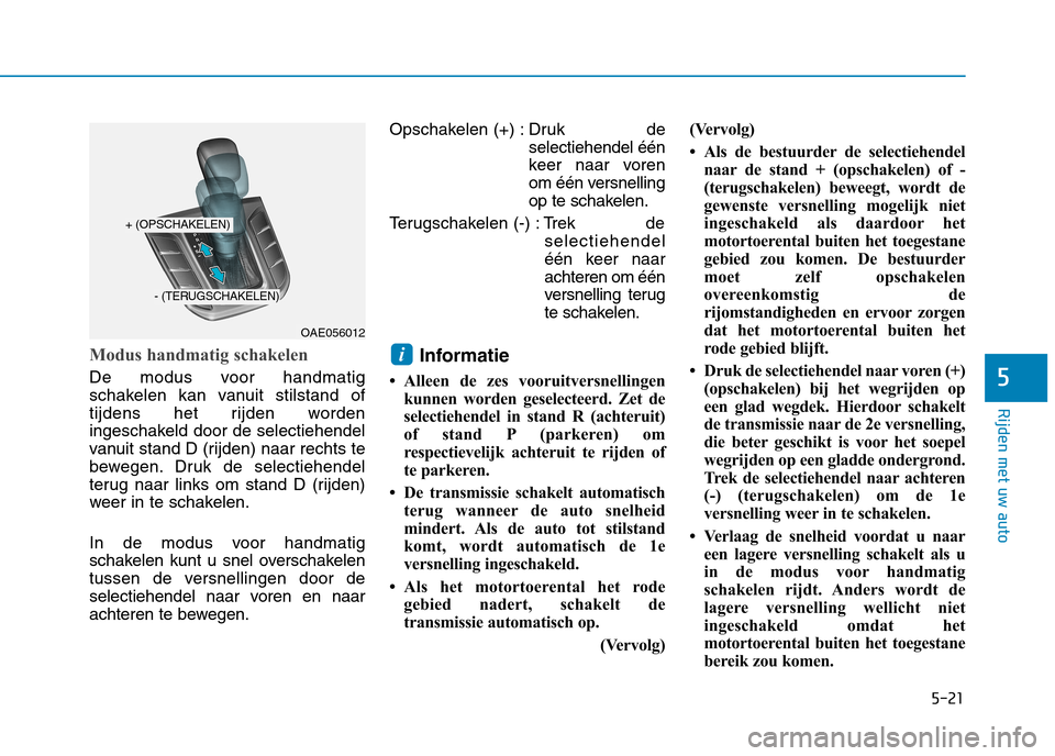 Hyundai Ioniq Hybrid 2017 Handleiding (in Dutch) 5-21
Rijden met uw auto
5
Modus handmatig schakelen
De modus voor handmatig
schakelen kan vanuit stilstand of
tijdens het rijden worden
ingeschakeld door de selectiehendel
vanuit stand D (rijden) naa Hyundai Ioniq Hybrid 2017 Handleiding (in Dutch) 5-21
Rijden met uw auto
5
Modus handmatig schakelen
De modus voor handmatig
schakelen kan vanuit stilstand of
tijdens het rijden worden
ingeschakeld door de selectiehendel
vanuit stand D (rijden) naa