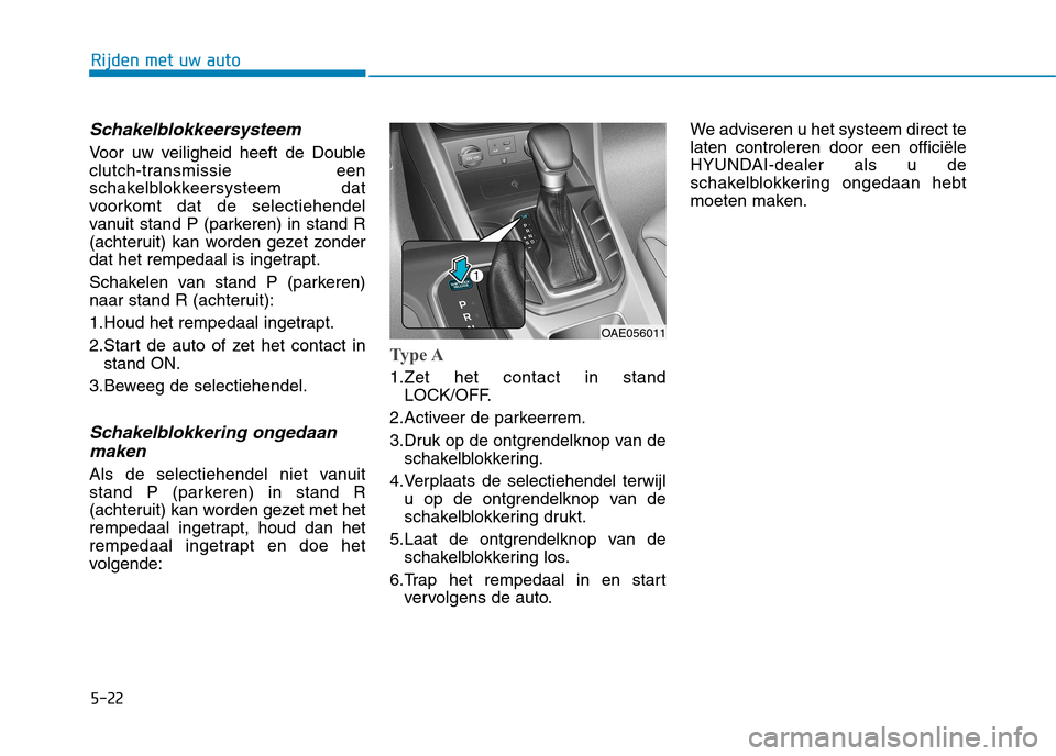 Hyundai Ioniq Hybrid 2017  Handleiding (in Dutch) 5-22
Rijden met uw auto
Schakelblokkeersysteem
Voor uw veiligheid heeft de Double 
clutch-transmissie een
schakelblokkeersysteem dat
voorkomt dat de selectiehendel
vanuit stand P (parkeren) in stand R