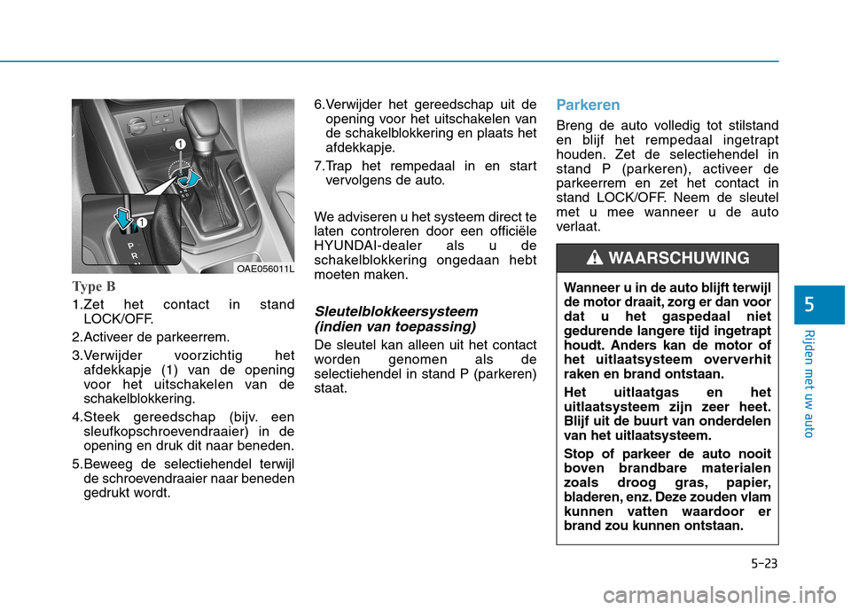 Hyundai Ioniq Hybrid 2017  Handleiding (in Dutch) 5-23
Rijden met uw auto
5
Type B
1.Zet het contact in standLOCK/OFF.
2.Activeer de parkeerrem. 
3.Verwijder voorzichtig het afdekkapje (1) van de opening 
voor het uitschakelen van de
schakelblokkerin