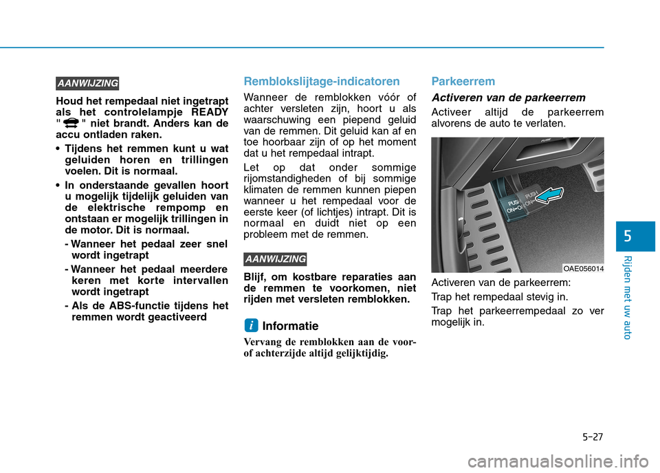Hyundai Ioniq Hybrid 2017  Handleiding (in Dutch) 5-27
Rijden met uw auto
5
Houd het rempedaal niet ingetrapt 
als het controlelampje READY
" " niet brandt. Anders kan deaccu ontladen raken. 
 Tijdens het remmen kunt u watgeluiden horen en trillingen