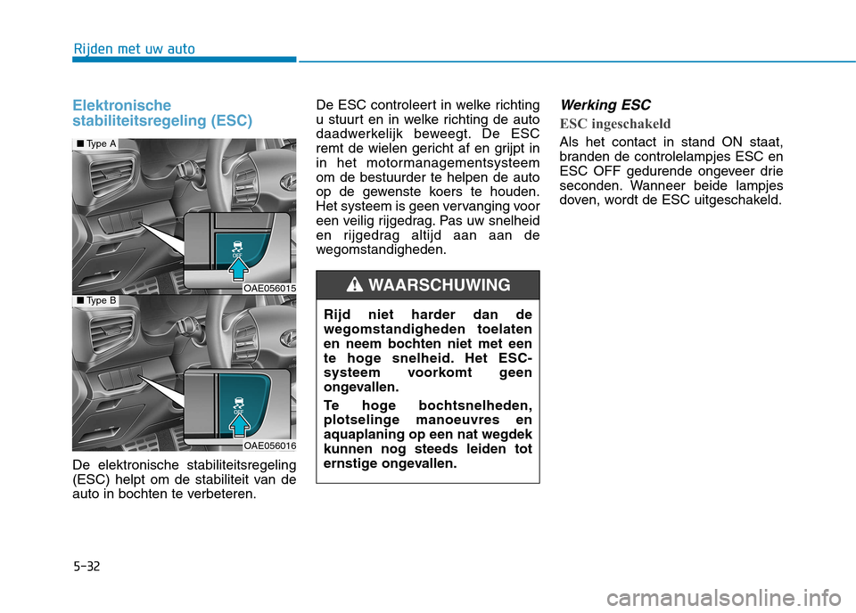 Hyundai Ioniq Hybrid 2017 Handleiding (in Dutch) 5-32
Rijden met uw auto
Elektronische
stabiliteitsregeling (ESC)
De elektronische stabiliteitsregeling
(ESC) helpt om de stabiliteit van de
auto in bochten te verbeteren.De ESC controleert in welke Hyundai Ioniq Hybrid 2017 Handleiding (in Dutch) 5-32
Rijden met uw auto
Elektronische
stabiliteitsregeling (ESC)
De elektronische stabiliteitsregeling
(ESC) helpt om de stabiliteit van de
auto in bochten te verbeteren.De ESC controleert in welke