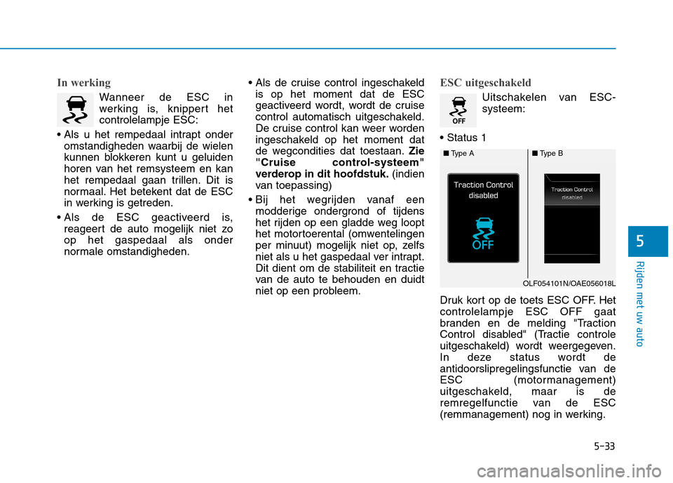 Hyundai Ioniq Hybrid 2017  Handleiding (in Dutch) 5-33
Rijden met uw auto
5
In werking
Wanneer de ESC in 
werking is, knippert hetcontrolelampje ESC:
 omstandigheden waarbij de wielen
kunnen blokkeren kunt u geluiden
horen van het remsysteem en kan
h
