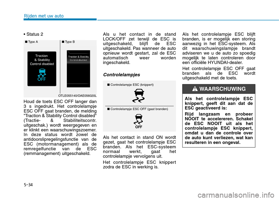 Hyundai Ioniq Hybrid 2017  Handleiding (in Dutch) 5-34
Rijden met uw auto
 Houd de toets ESC OFF langer dan 
3 s ingedrukt. Het controlelampje
ESC OFF gaat branden, de melding
"Traction & Stability Control disabled"
(Tractie- & Stabiliteitscontr.
uit