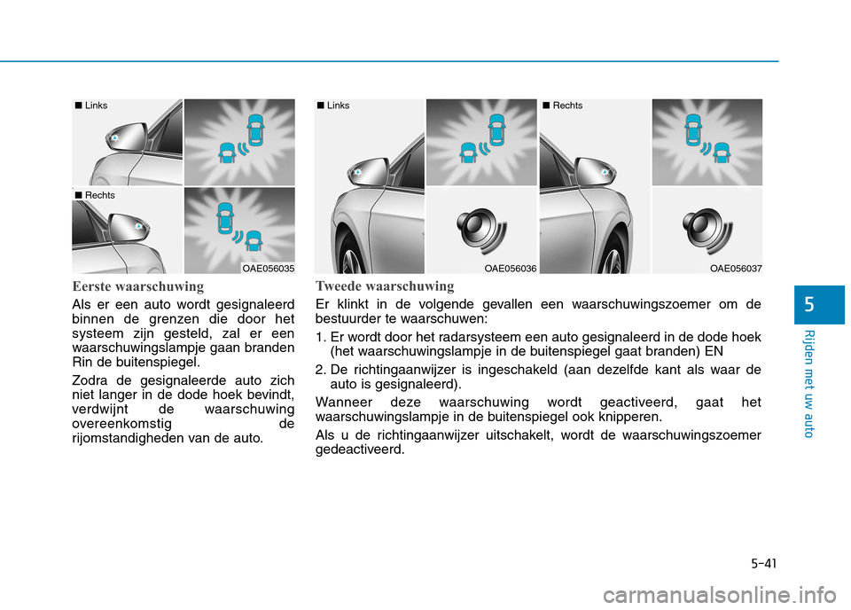 Hyundai Ioniq Hybrid 2017 Handleiding (in Dutch) 5-41
Rijden met uw auto
5
Eerste waarschuwing
Als er een auto wordt gesignaleerd
binnen de grenzen die door hetsysteem zijn gesteld, zal er een
waarschuwingslampje gaan branden
Rin de buitenspiegel. Hyundai Ioniq Hybrid 2017 Handleiding (in Dutch) 5-41
Rijden met uw auto
5
Eerste waarschuwing
Als er een auto wordt gesignaleerd
binnen de grenzen die door hetsysteem zijn gesteld, zal er een
waarschuwingslampje gaan branden
Rin de buitenspiegel.