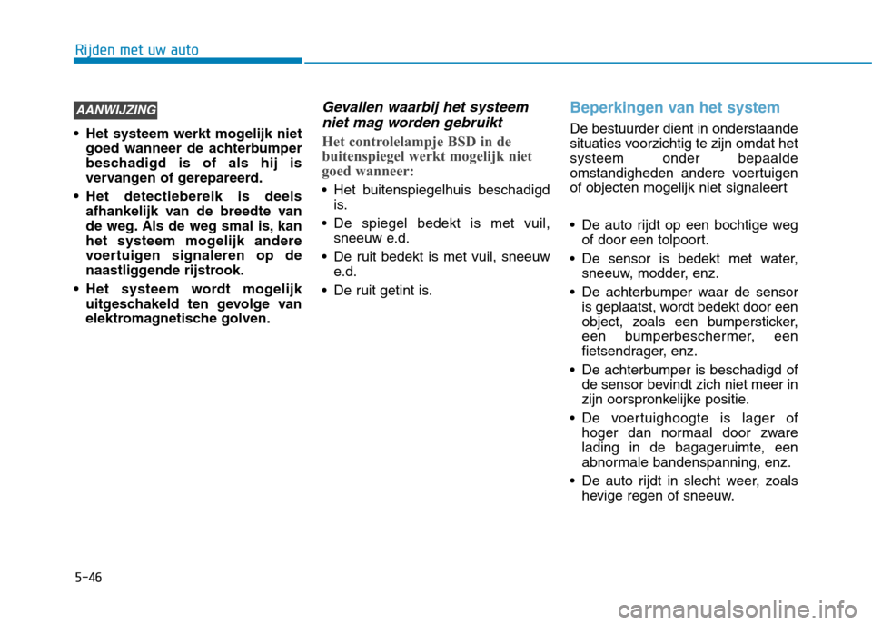 Hyundai Ioniq Hybrid 2017  Handleiding (in Dutch) 5-46
Rijden met uw auto
 Het systeem werkt mogelijk nietgoed wanneer de achterbumper 
beschadigd is of als hij is
vervangen of gerepareerd.
 Het detectiebereik is deels afhankelijk van de breedte van
