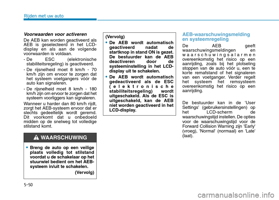 Hyundai Ioniq Hybrid 2017  Handleiding (in Dutch) 5-50
Rijden met uw auto
Voorwaarden voor activeren
De AEB kan worden geactiveerd als AEB is geselecteerd in het LCD-
display en als aan de volgende
voorwaarden is voldaan. 
- De ESC (elektronische 
st