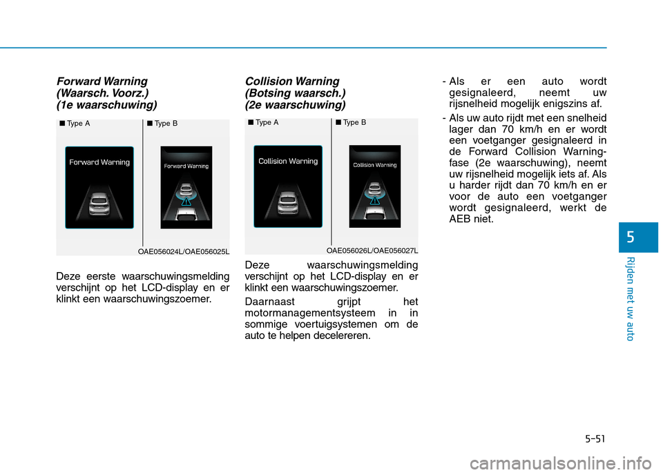 Hyundai Ioniq Hybrid 2017  Handleiding (in Dutch) 5-51
Rijden met uw auto
5
Forward Warning (Waarsch. Voorz.) 
(1e waarschuwing)
Deze eerste waarschuwingsmelding 
verschijnt op het LCD-display en er
klinkt een waarschuwingszoemer.
Collision Warning  
