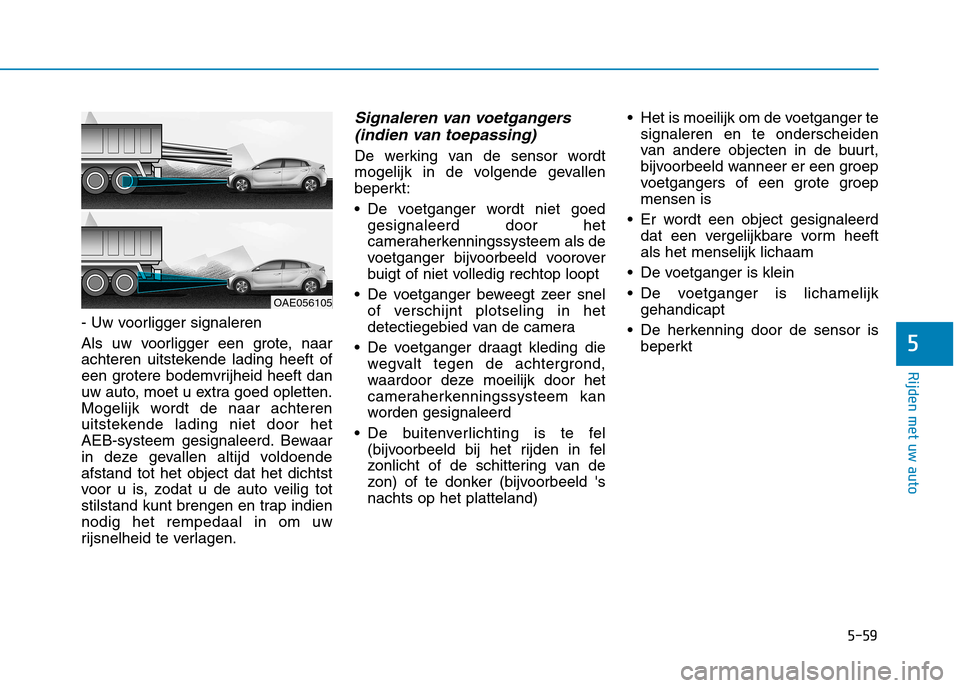 Hyundai Ioniq Hybrid 2017  Handleiding (in Dutch) 5-59
Rijden met uw auto
5
- Uw voorligger signaleren 
Als uw voorligger een grote, naar 
achteren uitstekende lading heeft of
een grotere bodemvrijheid heeft dan
uw auto, moet u extra goed opletten.
M
