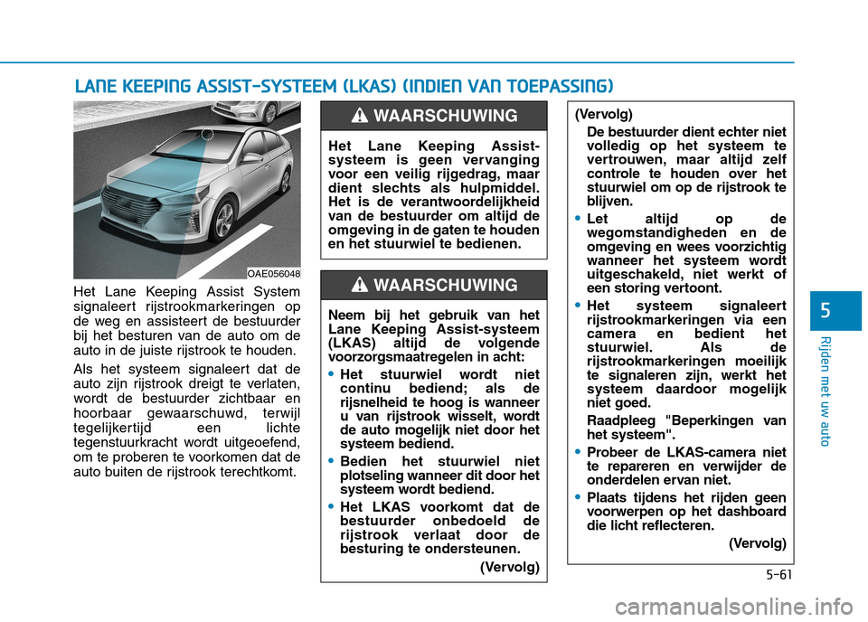 Hyundai Ioniq Hybrid 2017  Handleiding (in Dutch) 5-61
Rijden met uw auto
5
Het Lane Keeping Assist System 
signaleert rijstrookmarkeringen op
de weg en assisteert de bestuurder
bij het besturen van de auto om de
auto in de juiste rijstrook te houden