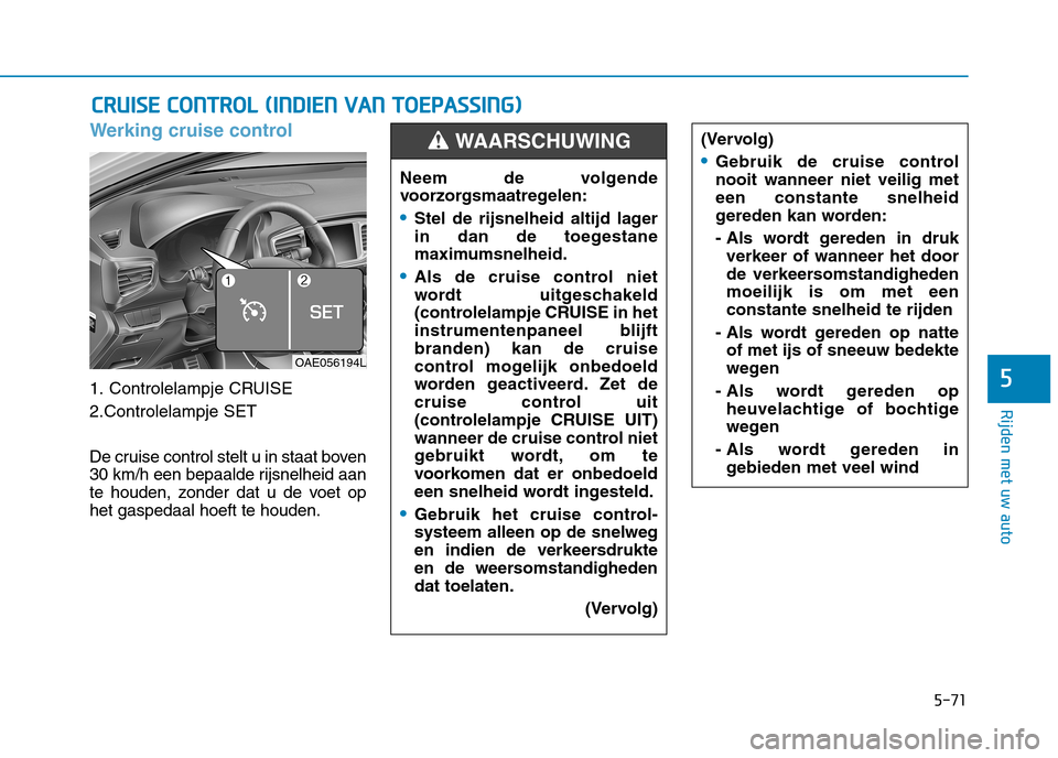 Hyundai Ioniq Hybrid 2017 Handleiding (in Dutch) 5-71
Rijden met uw auto
5
Werking cruise control
1. Controlelampje CRUISE
2.Controlelampje SET
De cruise control stelt u in staat boven
30 km/h een bepaalde rijsnelheid aan
te houden, zonder dat u Hyundai Ioniq Hybrid 2017 Handleiding (in Dutch) 5-71
Rijden met uw auto
5
Werking cruise control
1. Controlelampje CRUISE
2.Controlelampje SET
De cruise control stelt u in staat boven
30 km/h een bepaalde rijsnelheid aan
te houden, zonder dat u