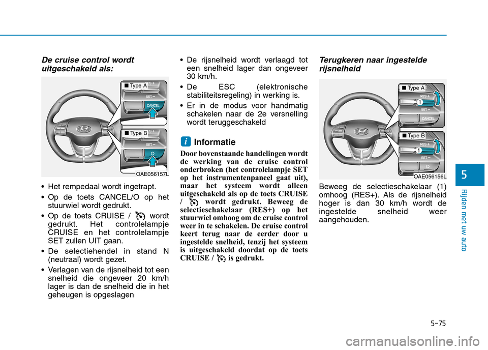 Hyundai Ioniq Hybrid 2017 Handleiding (in Dutch) 5-75
Rijden met uw auto
5
De cruise control wordtuitgeschakeld als:
Het rempedaal wordt ingetrapt.
Op de toets CANCEL/O op het stuurwiel wordt gedrukt.
Op de toets CRUISE / wordt gedrukt. Het con Hyundai Ioniq Hybrid 2017 Handleiding (in Dutch) 5-75
Rijden met uw auto
5
De cruise control wordtuitgeschakeld als:
Het rempedaal wordt ingetrapt.
Op de toets CANCEL/O op het stuurwiel wordt gedrukt.
Op de toets CRUISE / wordt gedrukt. Het con
