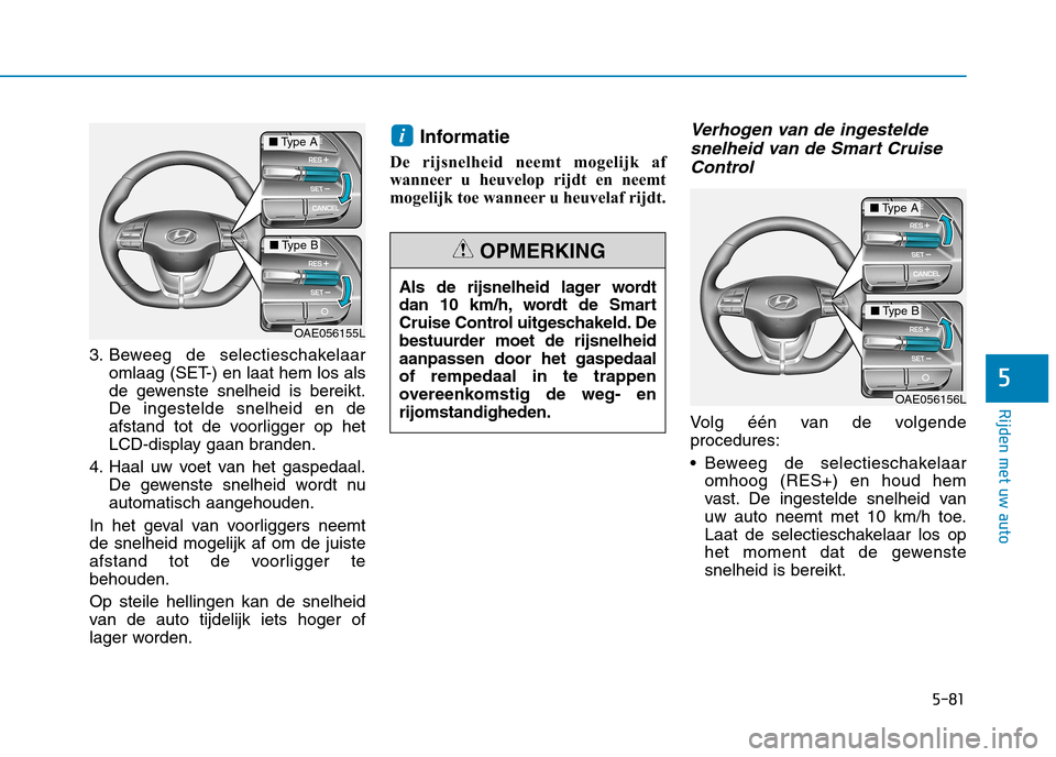 Hyundai Ioniq Hybrid 2017 Handleiding (in Dutch) 5-81
Rijden met uw auto
5
3. Beweeg de selectieschakelaaromlaag (SET-) en laat hem los als
de gewenste snelheid is bereikt.De ingestelde snelheid en de
afstand tot de voorligger op het
LCD-display ga Hyundai Ioniq Hybrid 2017 Handleiding (in Dutch) 5-81
Rijden met uw auto
5
3. Beweeg de selectieschakelaaromlaag (SET-) en laat hem los als
de gewenste snelheid is bereikt.De ingestelde snelheid en de
afstand tot de voorligger op het
LCD-display ga