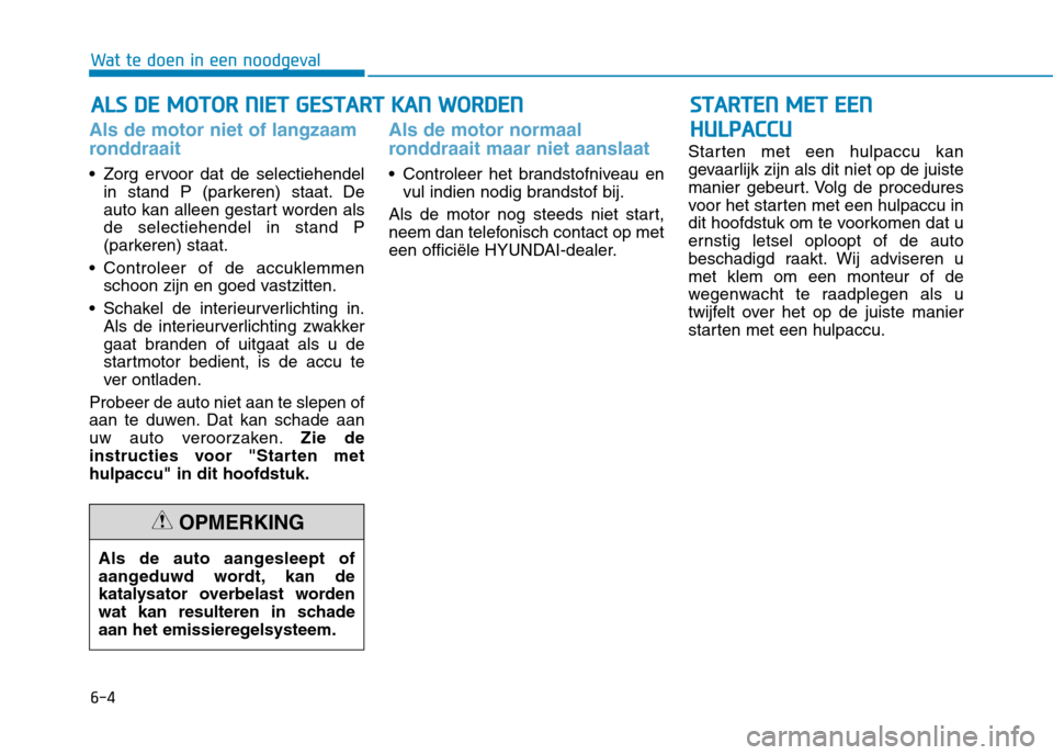 Hyundai Ioniq Hybrid 2017 Handleiding (in Dutch) 6-4
AALLSS DD EE MM OOTTOO RR NN IIEE TT GG EESSTT AA RRTT KK AA NN WW OORRDD EENN
Wat te doen in een noodgeval
Als de motor niet of langzaam
ronddraait
Zorg ervoor dat de selectiehendel Hyundai Ioniq Hybrid 2017 Handleiding (in Dutch) 6-4
AALLSS DD EE MM OOTTOO RR NN IIEE TT GG EESSTT AA RRTT KK AA NN WW OORRDD EENN
Wat te doen in een noodgeval
Als de motor niet of langzaam
ronddraait
Zorg ervoor dat de selectiehendel
