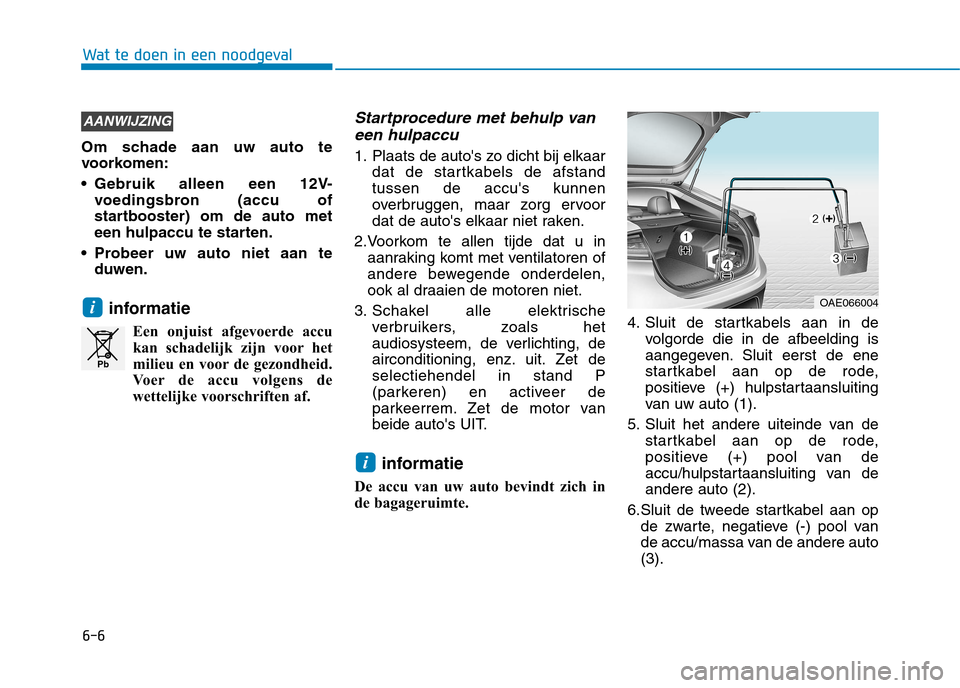 Hyundai Ioniq Hybrid 2017 Handleiding (in Dutch) 6-6
Wat te doen in een noodgeval
Om schade aan uw auto te
voorkomen:
• Gebruik alleen een 12V-voedingsbron (accu of
startbooster) om de auto met
een hulpaccu te starten.
Probeer uw auto niet aan Hyundai Ioniq Hybrid 2017 Handleiding (in Dutch) 6-6
Wat te doen in een noodgeval
Om schade aan uw auto te
voorkomen:
• Gebruik alleen een 12V-voedingsbron (accu of
startbooster) om de auto met
een hulpaccu te starten.
Probeer uw auto niet aan
