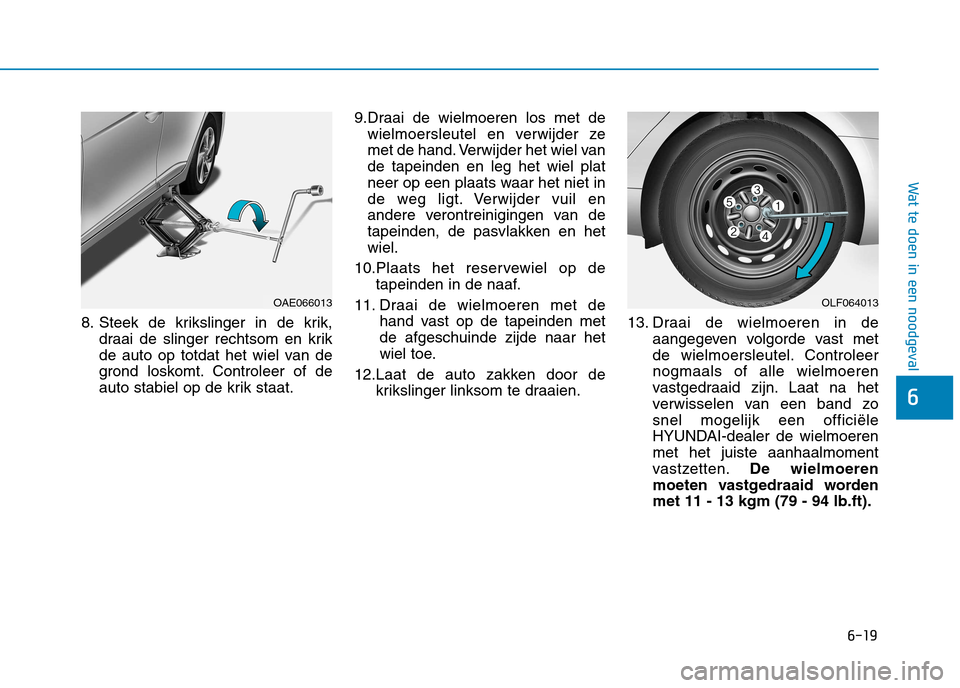 Hyundai Ioniq Hybrid 2017 Handleiding (in Dutch) 6-19
Wat te doen in een noodgeval
6
8. Steek de krikslinger in de krik,draai de slinger rechtsom en krik
de auto op totdat het wiel van de
grond loskomt. Controleer of de
auto stabiel op de krik staa Hyundai Ioniq Hybrid 2017 Handleiding (in Dutch) 6-19
Wat te doen in een noodgeval
6
8. Steek de krikslinger in de krik,draai de slinger rechtsom en krik
de auto op totdat het wiel van de
grond loskomt. Controleer of de
auto stabiel op de krik staa