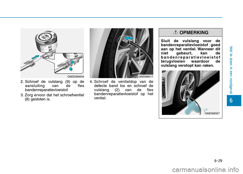 Hyundai Ioniq Hybrid 2017 Handleiding (in Dutch) 6-29
Wat te doen in een noodgeval
6
2. Schroef de vulslang (9) op deaansluiting van de fles
bandenreparatievloeistof.
3. Zorg ervoor dat het schroefventiel (8) gesloten is. 4. Schroef de ventieldop v Hyundai Ioniq Hybrid 2017 Handleiding (in Dutch) 6-29
Wat te doen in een noodgeval
6
2. Schroef de vulslang (9) op deaansluiting van de fles
bandenreparatievloeistof.
3. Zorg ervoor dat het schroefventiel (8) gesloten is. 4. Schroef de ventieldop v
