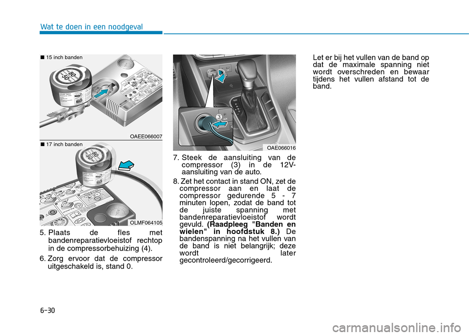 Hyundai Ioniq Hybrid 2017 Handleiding (in Dutch) 6-30
Wat te doen in een noodgeval
5. Plaats de fles metbandenreparatievloeistof rechtop in de compressorbehuizing (4).
6. Zorg ervoor dat de compressor uitgeschakeld is, stand 0. 7. Steek de aansluiti Hyundai Ioniq Hybrid 2017 Handleiding (in Dutch) 6-30
Wat te doen in een noodgeval
5. Plaats de fles metbandenreparatievloeistof rechtop in de compressorbehuizing (4).
6. Zorg ervoor dat de compressor uitgeschakeld is, stand 0. 7. Steek de aansluiti