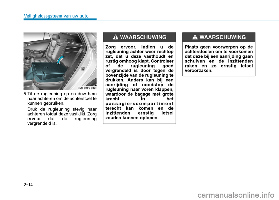 Hyundai Ioniq Hybrid 2017 Handleiding (in Dutch) 2-14
Veiligheidssysteem van uw auto
5.Til de rugleuning op en duw hemnaar achteren om de achterstoel te
kunnen gebruiken.
Druk de rugleuning stevig naar
achteren totdat deze vastklikt. Zorg
ervoor Hyundai Ioniq Hybrid 2017 Handleiding (in Dutch) 2-14
Veiligheidssysteem van uw auto
5.Til de rugleuning op en duw hemnaar achteren om de achterstoel te
kunnen gebruiken.
Druk de rugleuning stevig naar
achteren totdat deze vastklikt. Zorg
ervoor