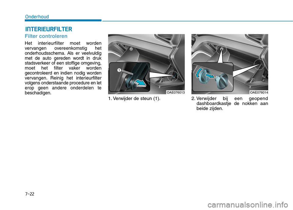 Hyundai Ioniq Hybrid 2017  Handleiding (in Dutch) 7-22
OnderhoudI
I NN TTEERR IIEE UU RRFFIILL TT EERR
Filter controleren
Het interieurfilter moet worden 
vervangen overeenkomstig het
onderhoudsschema. Als er veelvuldig
met de auto gereden wordt in d
