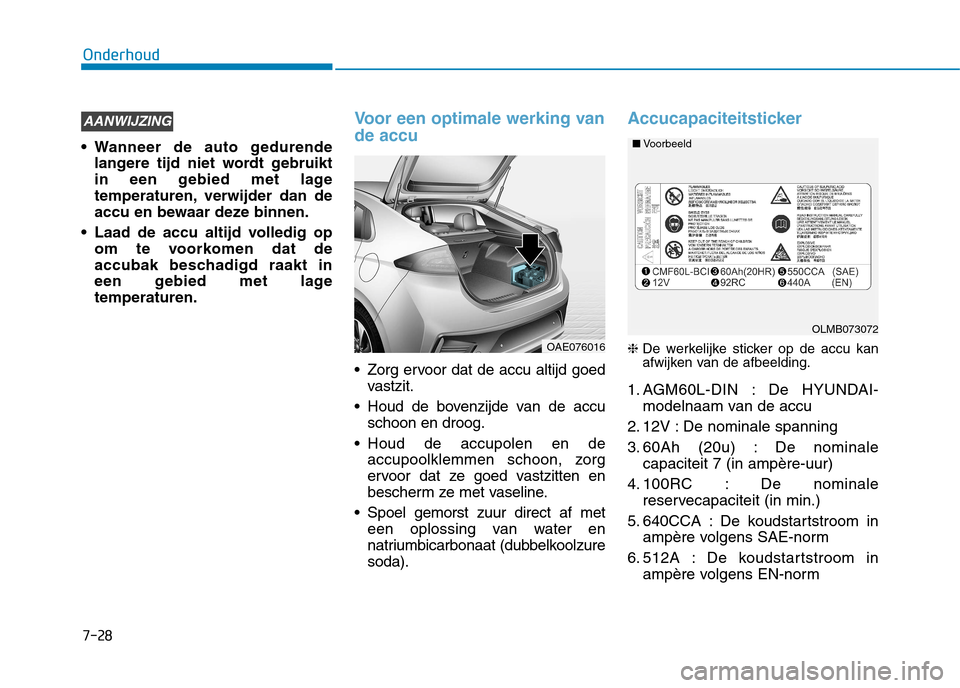 Hyundai Ioniq Hybrid 2017  Handleiding (in Dutch) 7-28
Onderhoud
 Wanneer de auto gedurendelangere tijd niet wordt gebruikt 
in een gebied met lage
temperaturen, verwijder dan de
accu en bewaar deze binnen.
 Laad de accu altijd volledig op om te voor