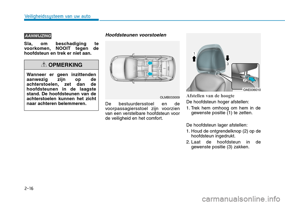 Hyundai Ioniq Hybrid 2017 Handleiding (in Dutch) 2-16
Veiligheidssysteem van uw auto
Sla, om beschadiging te
voorkomen, NOOIT tegen dehoofdsteun en trek er niet aan.
Hoofdsteunen voorstoelen
De bestuurdersstoel en de
voorpassagiersstoel zijn voorzi Hyundai Ioniq Hybrid 2017 Handleiding (in Dutch) 2-16
Veiligheidssysteem van uw auto
Sla, om beschadiging te
voorkomen, NOOIT tegen dehoofdsteun en trek er niet aan.
Hoofdsteunen voorstoelen
De bestuurdersstoel en de
voorpassagiersstoel zijn voorzi