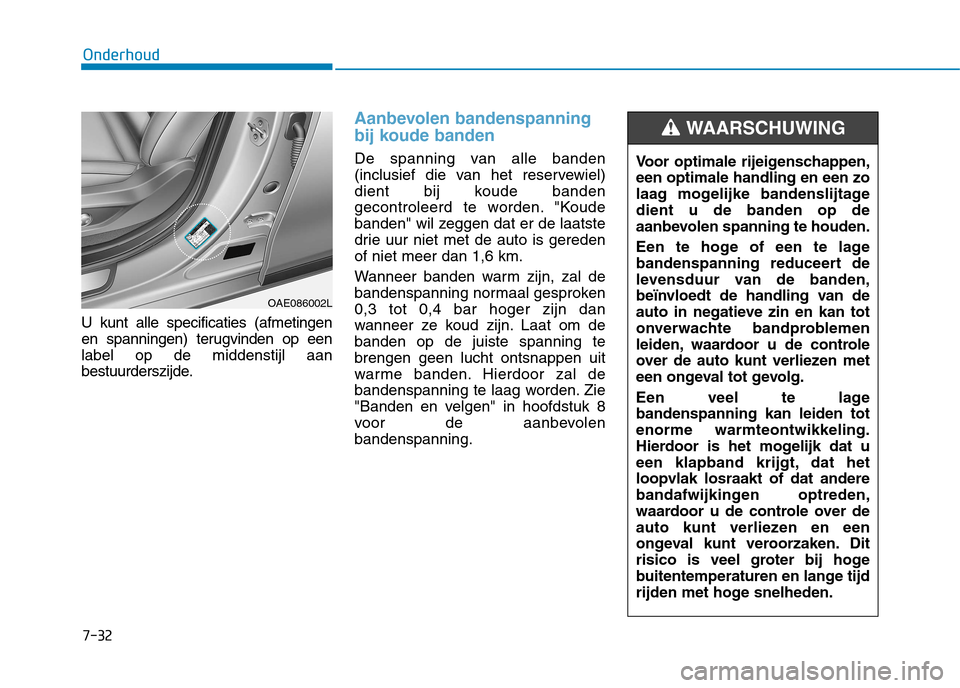 Hyundai Ioniq Hybrid 2017 Handleiding (in Dutch) 7-32
Onderhoud
U kunt alle specificaties (afmetingen
en spanningen) terugvinden op eenlabel op de middenstijl aan
bestuurderszijde.
Aanbevolen bandenspanning
bij koude banden
De spanning van alle ba Hyundai Ioniq Hybrid 2017 Handleiding (in Dutch) 7-32
Onderhoud
U kunt alle specificaties (afmetingen
en spanningen) terugvinden op eenlabel op de middenstijl aan
bestuurderszijde.
Aanbevolen bandenspanning
bij koude banden
De spanning van alle ba