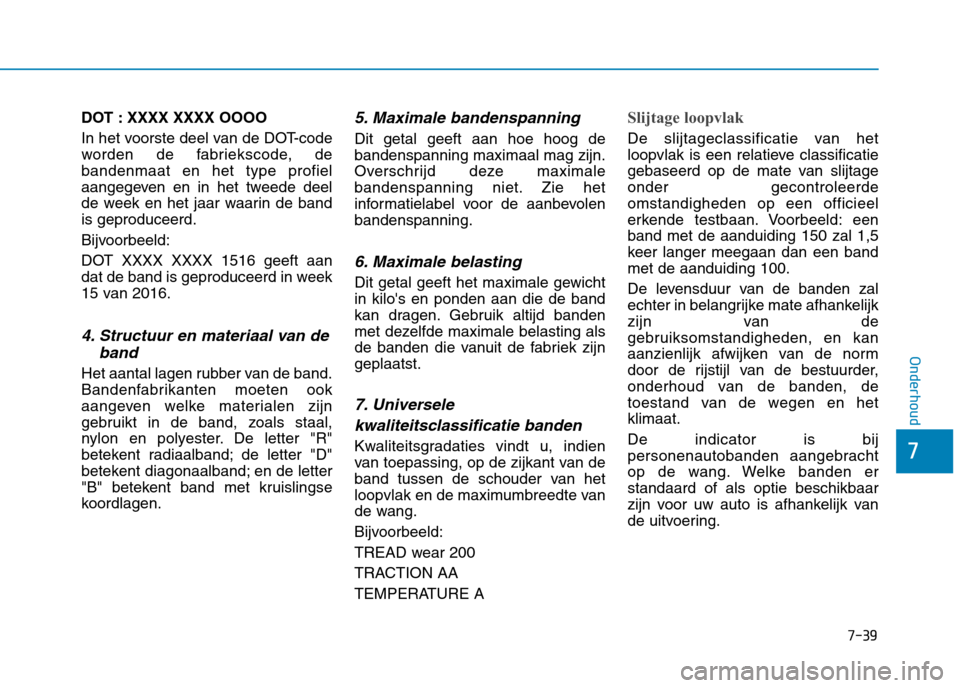Hyundai Ioniq Hybrid 2017  Handleiding (in Dutch) 7-39
7
Onderhoud
DOT : XXXX XXXX OOOO 
In het voorste deel van de DOT-code 
worden de fabriekscode, debandenmaat en het type profiel
aangegeven en in het tweede deel
de week en het jaar waarin de band