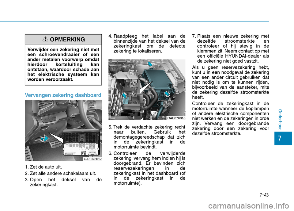 Hyundai Ioniq Hybrid 2017  Handleiding (in Dutch) 7-43
7
Onderhoud
Vervangen zekering dashboard
1. Zet de auto uit. 
2. Zet alle andere schakelaars uit.
3. Open het deksel van dezekeringkast. 4. Raadpleeg het label aan de
binnenzijde van het deksel v Hyundai Ioniq Hybrid 2017  Handleiding (in Dutch) 7-43
7
Onderhoud
Vervangen zekering dashboard
1. Zet de auto uit. 
2. Zet alle andere schakelaars uit.
3. Open het deksel van dezekeringkast. 4. Raadpleeg het label aan de
binnenzijde van het deksel v