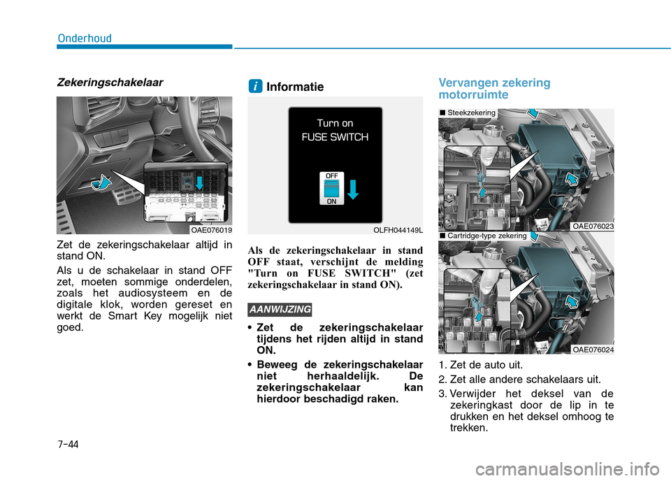 Hyundai Ioniq Hybrid 2017  Handleiding (in Dutch) 7-44
Onderhoud
Zekeringschakelaar
Zet de zekeringschakelaar altijd in stand ON. 
Als u de schakelaar in stand OFF 
zet, moeten sommige onderdelen,
zoals het audiosysteem en de
digitale klok, worden ge Hyundai Ioniq Hybrid 2017  Handleiding (in Dutch) 7-44
Onderhoud
Zekeringschakelaar
Zet de zekeringschakelaar altijd in stand ON. 
Als u de schakelaar in stand OFF 
zet, moeten sommige onderdelen,
zoals het audiosysteem en de
digitale klok, worden ge