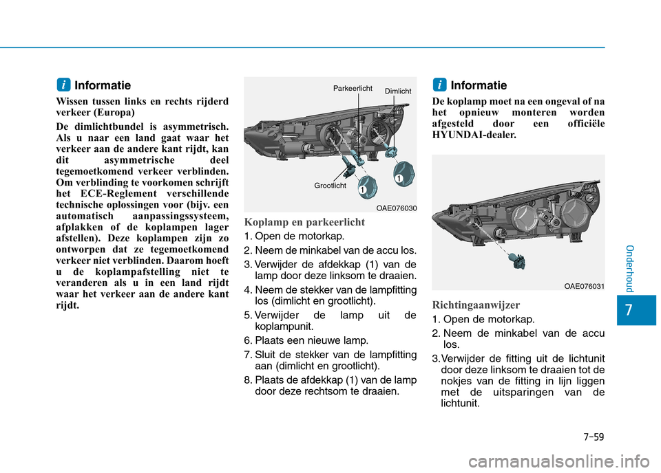 Hyundai Ioniq Hybrid 2017 Handleiding (in Dutch) 7-59
7
Onderhoud
Informatie
Wissen tussen links en rechts rijderd
verkeer (Europa)
De dimlichtbundel is asymmetrisch.
Als u naar een land gaat waar het
verkeer aan de andere kant rijdt, kan
dit asy Hyundai Ioniq Hybrid 2017 Handleiding (in Dutch) 7-59
7
Onderhoud
Informatie
Wissen tussen links en rechts rijderd
verkeer (Europa)
De dimlichtbundel is asymmetrisch.
Als u naar een land gaat waar het
verkeer aan de andere kant rijdt, kan
dit asy