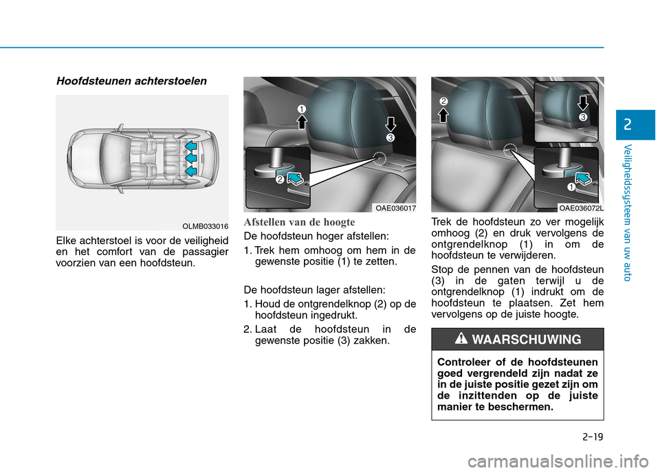 Hyundai Ioniq Hybrid 2017 Handleiding (in Dutch) 2-19
Veiligheidssysteem van uw auto
2
Hoofdsteunen achterstoelen
Elke achterstoel is voor de veiligheid
en het comfort van de passagier
voorzien van een hoofdsteun.
Afstellen van de hoogte
De hoofdst Hyundai Ioniq Hybrid 2017 Handleiding (in Dutch) 2-19
Veiligheidssysteem van uw auto
2
Hoofdsteunen achterstoelen
Elke achterstoel is voor de veiligheid
en het comfort van de passagier
voorzien van een hoofdsteun.
Afstellen van de hoogte
De hoofdst