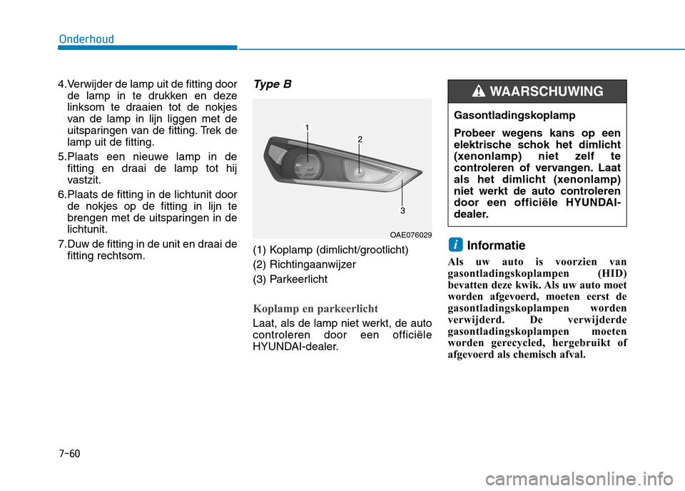 Hyundai Ioniq Hybrid 2017 Handleiding (in Dutch) 7-60
Onderhoud
4.Verwijder de lamp uit de fitting doorde lamp in te drukken en deze
linksom te draaien tot de nokjes
van de lamp in lijn liggen met de
uitsparingen van de fitting. Trek delamp uit de Hyundai Ioniq Hybrid 2017 Handleiding (in Dutch) 7-60
Onderhoud
4.Verwijder de lamp uit de fitting doorde lamp in te drukken en deze
linksom te draaien tot de nokjes
van de lamp in lijn liggen met de
uitsparingen van de fitting. Trek delamp uit de