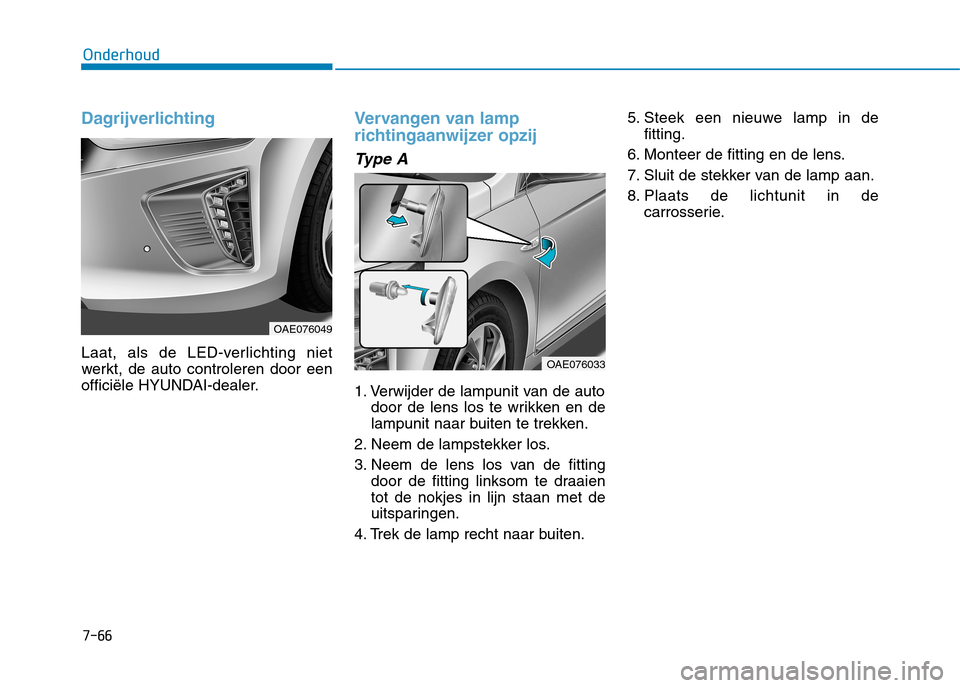 Hyundai Ioniq Hybrid 2017  Handleiding (in Dutch) 7-66
Onderhoud
Dagrijverlichting
Laat, als de LED-verlichting niet 
werkt, de auto controleren door een
officiële HYUNDAI-dealer.
Vervangen van lamp 
richtingaanwijzer opzij
Type A
1. Verwijder de la