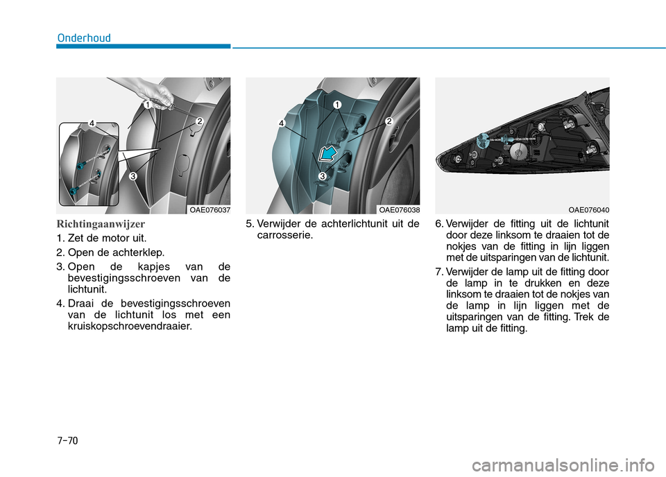 Hyundai Ioniq Hybrid 2017  Handleiding (in Dutch) 7-70
Onderhoud
Richtingaanwijzer
1. Zet de motor uit. 
2. Open de achterklep.
3. Open de kapjes van debevestigingsschroeven van de lichtunit.
4. Draai de bevestigingsschroeven van de lichtunit los met
