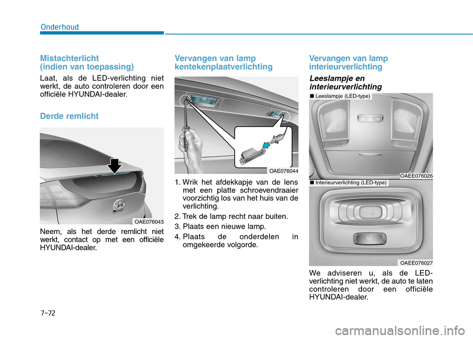 Hyundai Ioniq Hybrid 2017  Handleiding (in Dutch) 7-72
Onderhoud
Mistachterlicht  
(indien van toepassing)
Laat, als de LED-verlichting niet 
werkt, de auto controleren door een
officiële HYUNDAI-dealer.
Derde remlicht
Neem, als het derde remlicht n