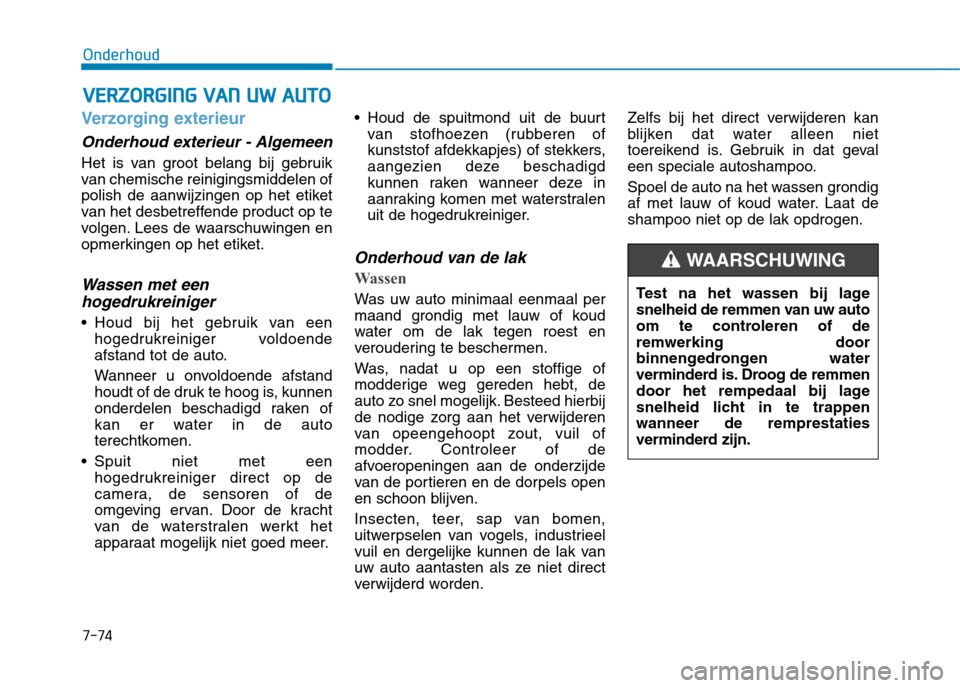 Hyundai Ioniq Hybrid 2017  Handleiding (in Dutch) 7-74
OnderhoudV
V EERR ZZOO RRGG IINN GG  VV AA NN   UU WW   AA UU TTOO
Verzorging exterieur
Onderhoud exterieur - Algemeen
Het is van groot belang bij gebruik 
van chemische reinigingsmiddelen of
pol