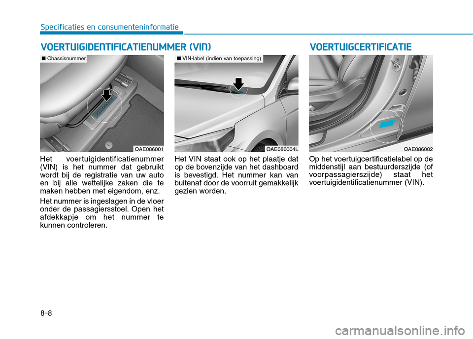 Hyundai Ioniq Hybrid 2017 Handleiding (in Dutch) 8-8
Specificaties en consumenteninformatie
Het voertuigidentificatienummer
(VIN) is het nummer dat gebruikt
wordt bij de registratie van uw auto
en bij alle wettelijke zaken die te
maken hebben met e Hyundai Ioniq Hybrid 2017 Handleiding (in Dutch) 8-8
Specificaties en consumenteninformatie
Het voertuigidentificatienummer
(VIN) is het nummer dat gebruikt
wordt bij de registratie van uw auto
en bij alle wettelijke zaken die te
maken hebben met e