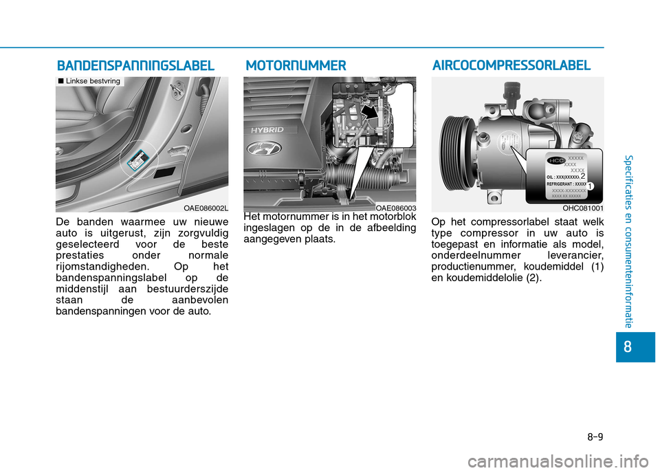 Hyundai Ioniq Hybrid 2017 Handleiding (in Dutch) 8-9
8
Specificaties en consumenteninformatie
De banden waarmee uw nieuwe
auto is uitgerust, zijn zorgvuldig
geselecteerd voor de beste
prestaties onder normale
rijomstandigheden. Op hetbandenspanning Hyundai Ioniq Hybrid 2017 Handleiding (in Dutch) 8-9
8
Specificaties en consumenteninformatie
De banden waarmee uw nieuwe
auto is uitgerust, zijn zorgvuldig
geselecteerd voor de beste
prestaties onder normale
rijomstandigheden. Op hetbandenspanning