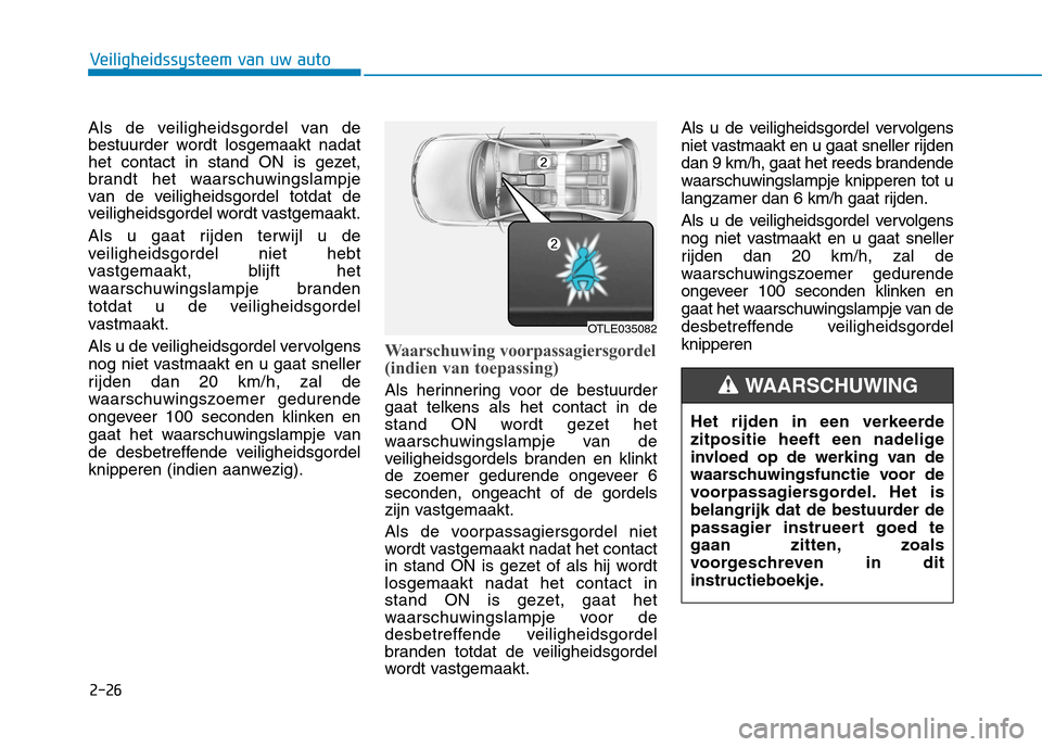 Hyundai Ioniq Hybrid 2017 Handleiding (in Dutch) 2-26
Veiligheidssysteem van uw auto
Als de veiligheidsgordel van de
bestuurder wordt losgemaakt nadat
het contact in stand ON is gezet,
brandt het waarschuwingslampje
van de veiligheidsgordel totdat Hyundai Ioniq Hybrid 2017 Handleiding (in Dutch) 2-26
Veiligheidssysteem van uw auto
Als de veiligheidsgordel van de
bestuurder wordt losgemaakt nadat
het contact in stand ON is gezet,
brandt het waarschuwingslampje
van de veiligheidsgordel totdat