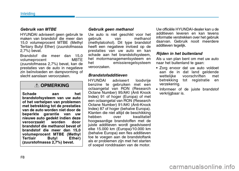 Hyundai Ioniq Hybrid 2017  Handleiding (in Dutch) F8
Inleiding
Gebruik van MTBE
HYUNDAI adviseert geen gebruik te 
maken van brandstof die meer dan
15,0 volumeprocent MTBE (Methyl
Tertiary Butyl Ether) (zuurstofmassa
2,7%) bevat. 
Brandstof die meer 