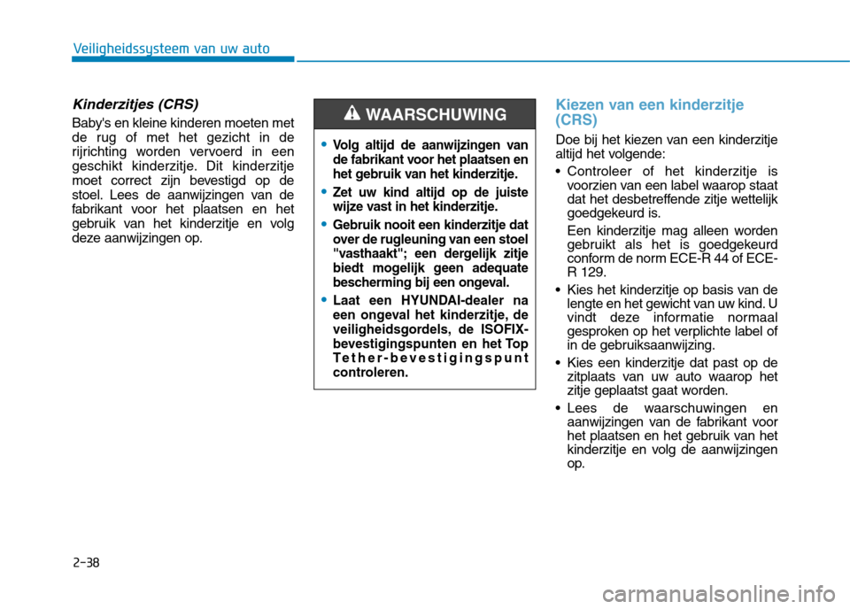 Hyundai Ioniq Hybrid 2017 Handleiding (in Dutch) 2-38
Veiligheidssysteem van uw auto
Kinderzitjes (CRS)
Babys en kleine kinderen moeten met
de rug of met het gezicht in de
rijrichting worden vervoerd in een
geschikt kinderzitje. Dit kinderzitje
mo Hyundai Ioniq Hybrid 2017 Handleiding (in Dutch) 2-38
Veiligheidssysteem van uw auto
Kinderzitjes (CRS)
Babys en kleine kinderen moeten met
de rug of met het gezicht in de
rijrichting worden vervoerd in een
geschikt kinderzitje. Dit kinderzitje
mo