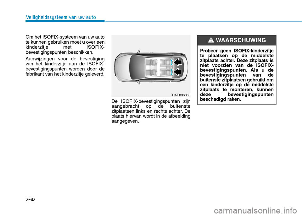 Hyundai Ioniq Hybrid 2017 Handleiding (in Dutch) 2-42
Veiligheidssysteem van uw auto
Om het ISOFIX-systeem van uw auto
te kunnen gebruiken moet u over eenkinderzitje met ISOFIX-
bevestigingspunten beschikken.
Aanwijzingen voor de bevestiging
van Hyundai Ioniq Hybrid 2017 Handleiding (in Dutch) 2-42
Veiligheidssysteem van uw auto
Om het ISOFIX-systeem van uw auto
te kunnen gebruiken moet u over eenkinderzitje met ISOFIX-
bevestigingspunten beschikken.
Aanwijzingen voor de bevestiging
van
