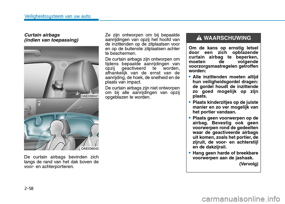 Hyundai Ioniq Hybrid 2017  Handleiding (in Dutch) 2-58
Veiligheidssysteem van uw auto
Curtain airbags (indien van toepassing)
De curtain airbags bevinden zich 
langs de rand van het dak boven de
voor- en achterportieren. Ze zijn ontworpen om bij bepa